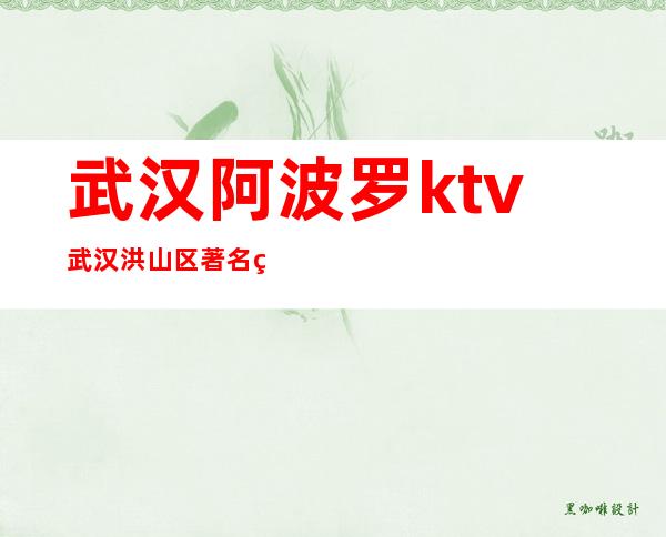 武汉阿波罗ktv武汉洪山区著名的豪华KTV消费预订。