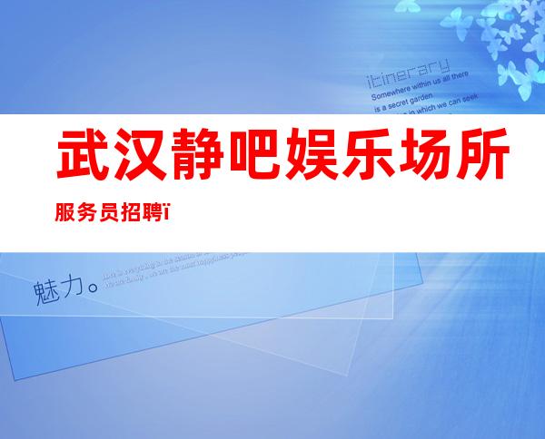 武汉静吧娱乐场所服务员招聘_老店重装生意稳定不愁上班