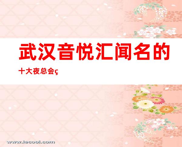 武汉音悦汇闻名的十大夜总会物超所值