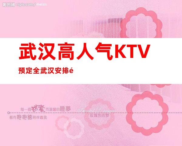 武汉高人气KTV预定/全武汉安排/靠谱实惠 – 武汉江汉商务KTV