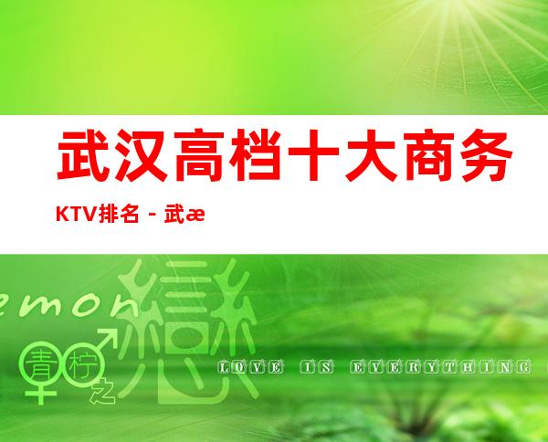 武汉高档十大商务KTV排名-武汉高档夜总会KTV预定