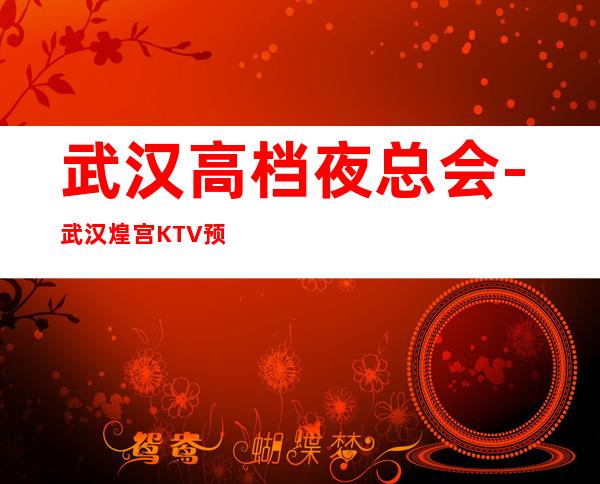 武汉高档夜总会-武汉煌宫KTV预定消费介绍