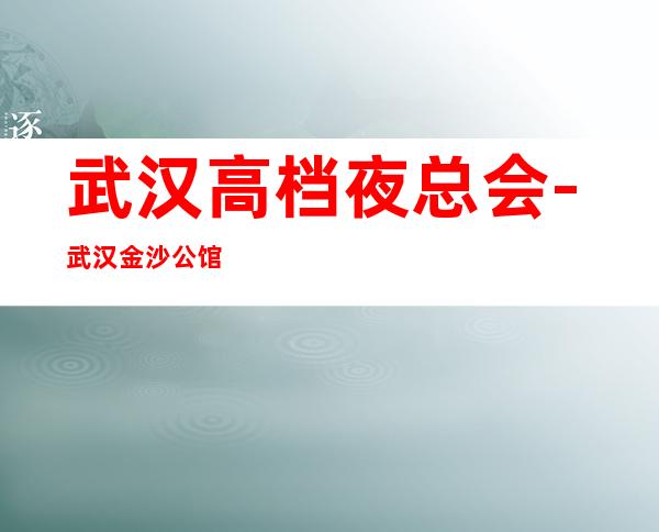 武汉高档夜总会-武汉金沙公馆KTV预定消费介绍