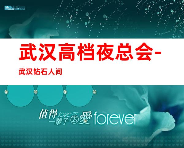 武汉高档夜总会-武汉钻石人间KTV预定消费介绍