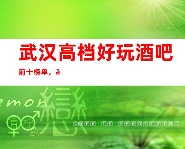 武汉高档好玩酒吧前十榜单，你确定不来试试？