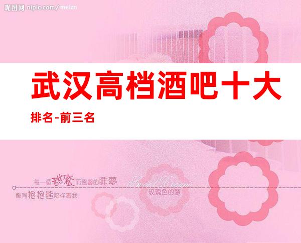 武汉高档酒吧十大排名-前三名的小酒吧名单一览表