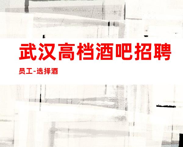武汉高档酒吧招聘员工-选择酒吧抓不住爱情还有