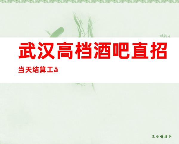 武汉高档酒吧直招当天结算工作轻松高收入