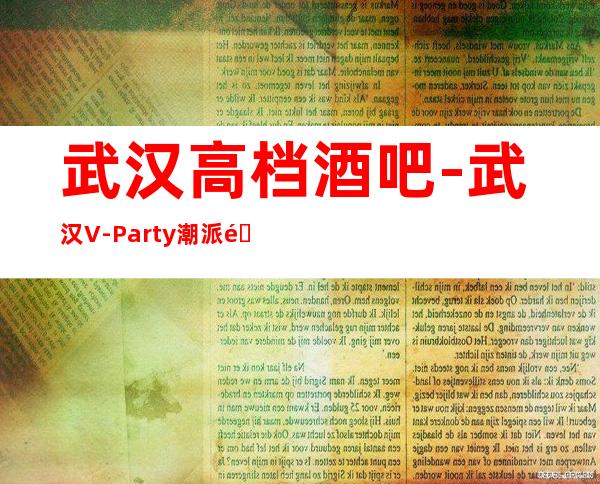 武汉高档酒吧-武汉V-Party潮派酒吧预定消费介绍