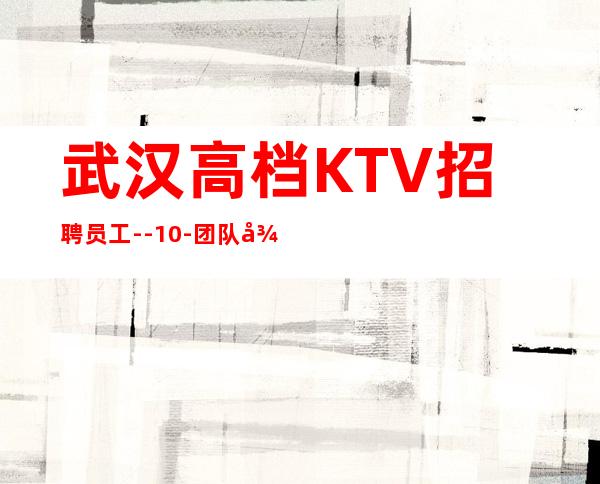 武汉高档KTV招聘员工--10-团队待遇好