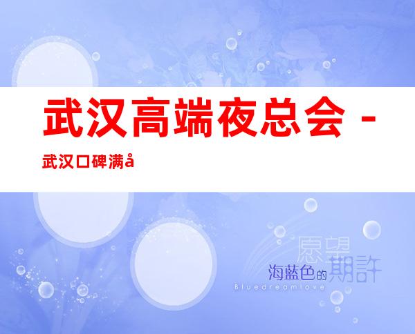 武汉高端夜总会－武汉口碑满分的KTV会所订房