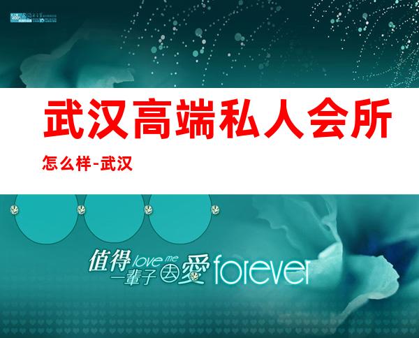 武汉高端私人会所怎么样-武汉鑫海休闲会所怎么样
