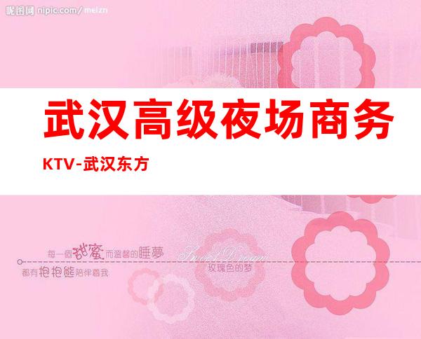 武汉高级夜场商务KTV-武汉东方魅力ktv夜总会值得一去!
