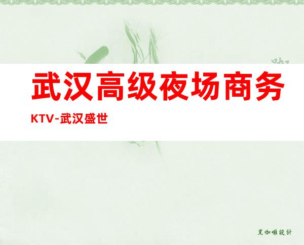 武汉高级夜场商务KTV-武汉盛世皇廷ktv夜总会值得一去!