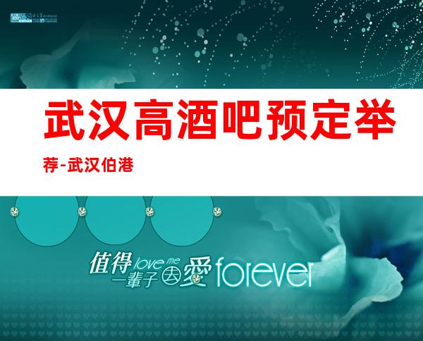 武汉高酒吧预定举荐-武汉伯港国际酒吧好像够更高