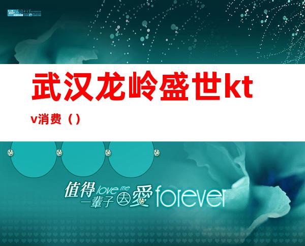 武汉龙岭盛世ktv消费()