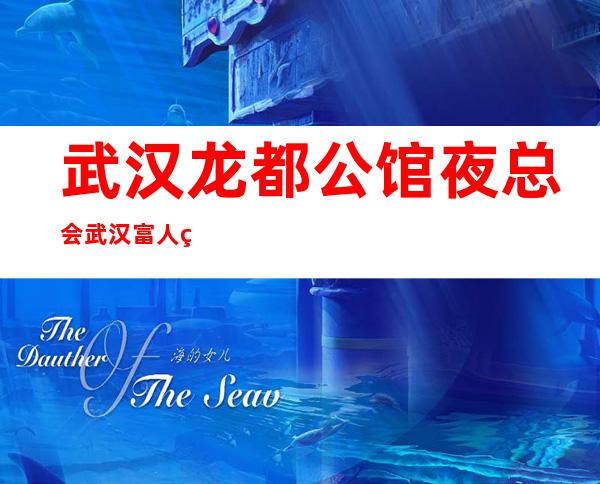 武汉龙都公馆夜总会武汉富人独享夜总会之一