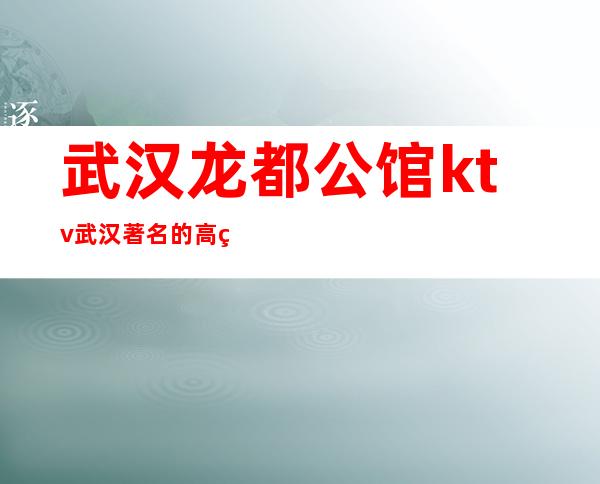 武汉龙都公馆ktv武汉著名的高端夜总会消费排行预订