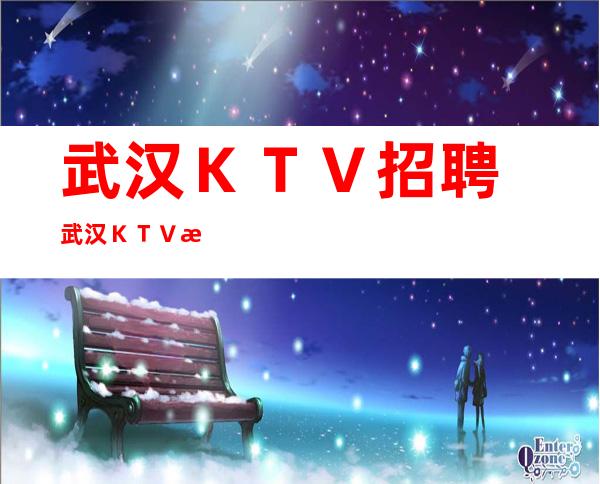 武汉ＫＴＶ招聘　武汉ＫＴＶ招聘，高收入当天结算