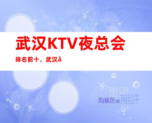 武汉KTV夜总会排名前十，武汉十大夜总会分别是哪几家？