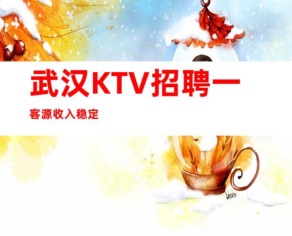 武汉KTV招聘一客源收入稳定