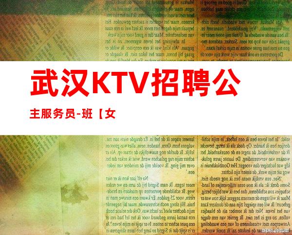 武汉KTV招聘公主服务员-/班【女孩少好上班】