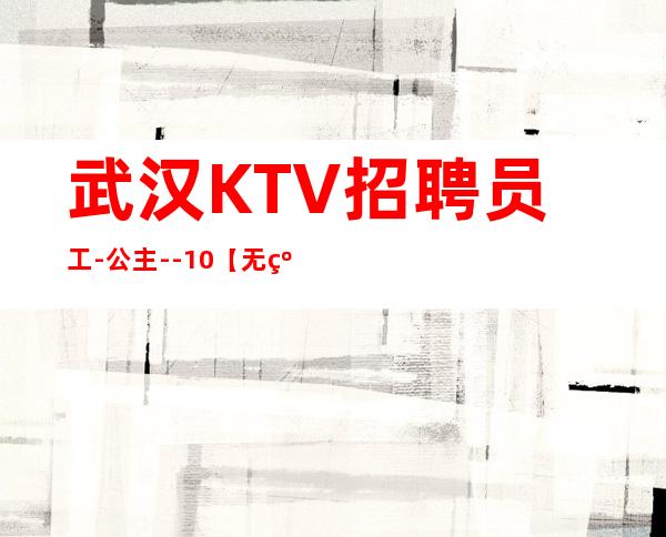 武汉KTV招聘员工-公主--10【无约束】