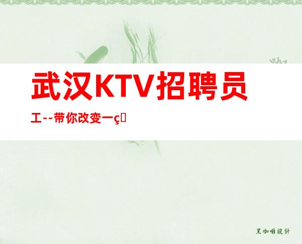 武汉KTV招聘员工--带你改变一生