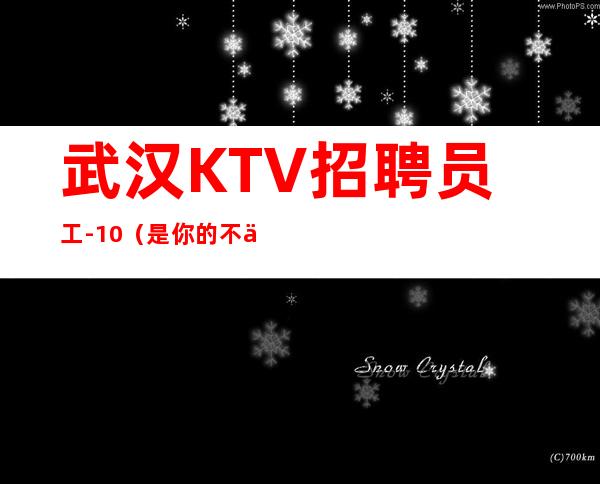 武汉KTV招聘员工-10(是你的不二之选)