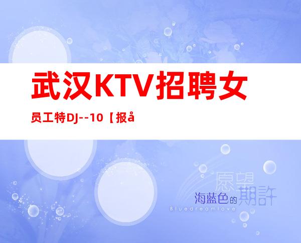 武汉KTV招聘女员工特DJ--10【报名从速】
