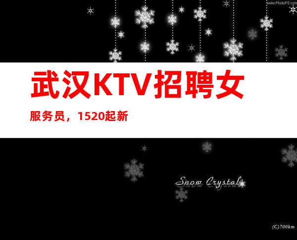 武汉KTV招聘女服务员，15+20起新人好上班天天缺人