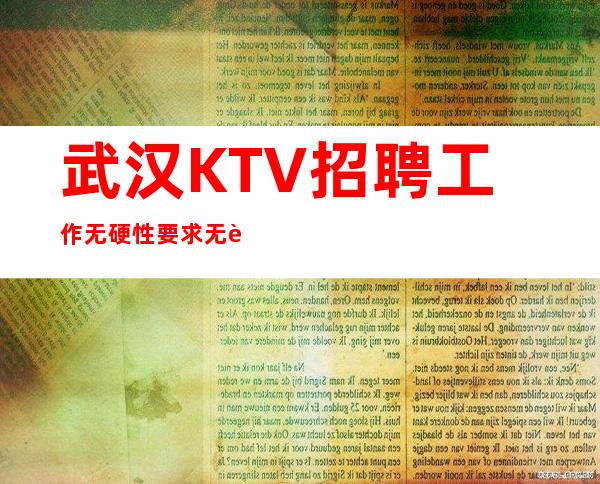 武汉KTV招聘工作无硬性要求无订房要求无需工服