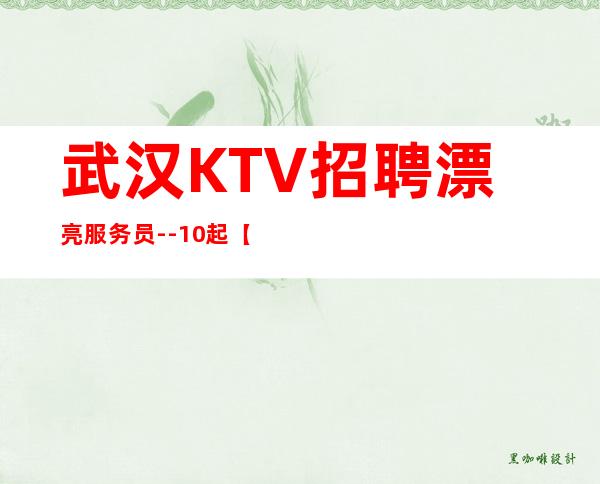 武汉KTV招聘漂亮服务员--10起【素质场直招】