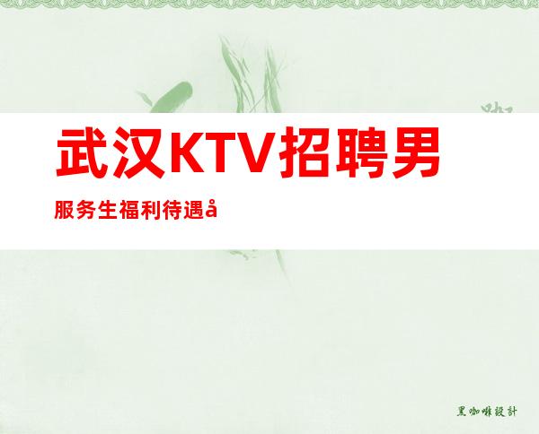 武汉KTV招聘男服务生=福利待遇决定服务员队的素质高低
