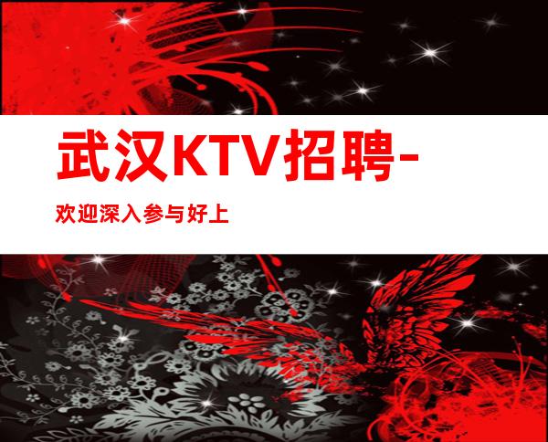 武汉KTV招聘- 欢迎深入参与好上班素质客户