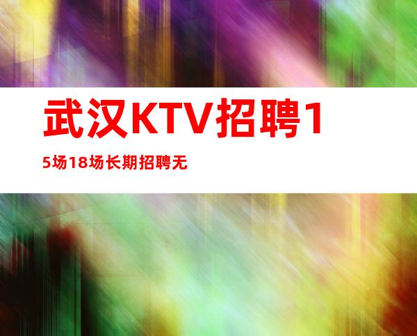 武汉KTV招聘15场18场长期招聘无压力