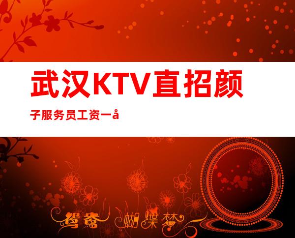 武汉KTV直招颜子服务员工资一千二起公司上班无压力