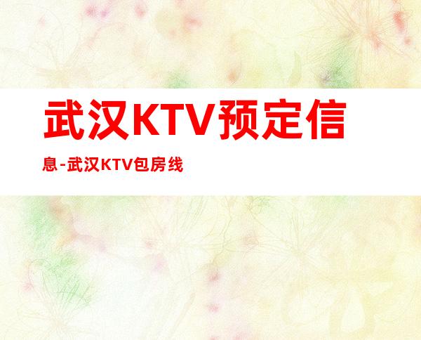 武汉KTV预定信息-武汉KTV包房线上预订