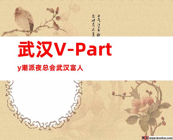 武汉V-Party潮派夜总会武汉富人独享夜总会之一