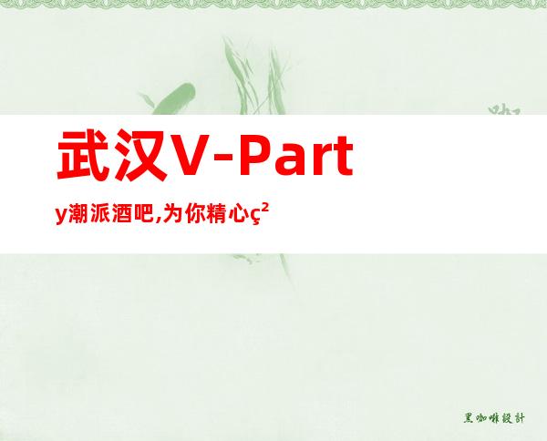 武汉V-Party潮派酒吧,为你精心精选的武汉更高酒吧
