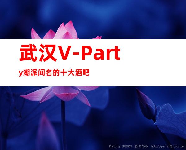 武汉V-Party潮派闻名的十大酒吧物超所值