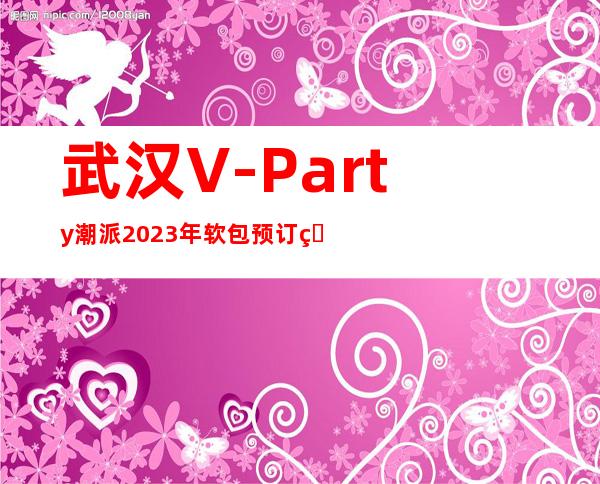 武汉V-Party潮派2023年软包预订真实价格