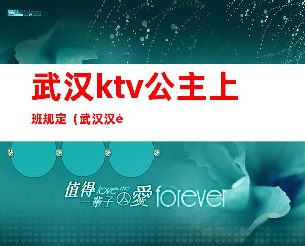武汉ktv公主上班规定(武汉汉阳ktv带公主的)