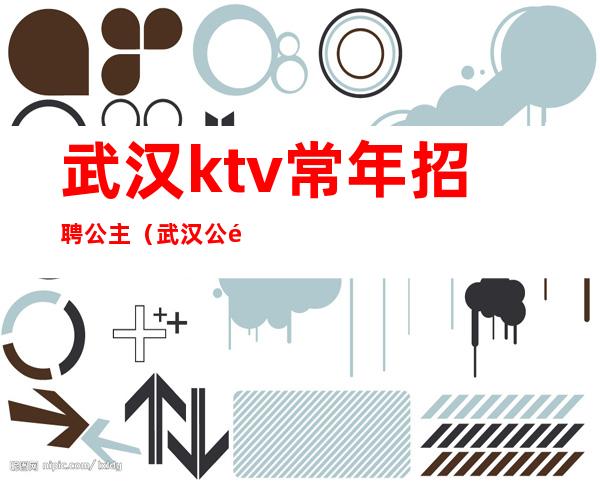 武汉ktv常年招聘公主(武汉公馆KTV公主)