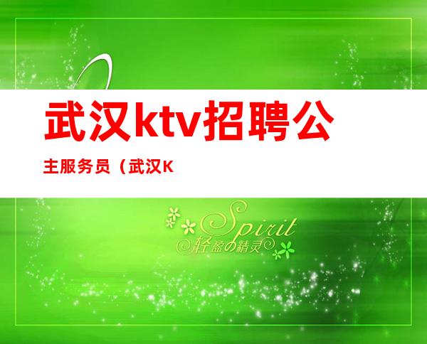 武汉ktv招聘公主服务员(武汉KTV服务员招聘)