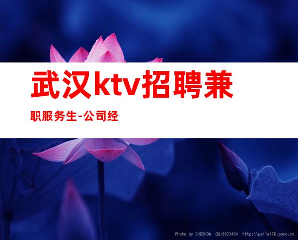 武汉ktv招聘兼职服务生-公司经理诚聘包住宿一天赚十天
