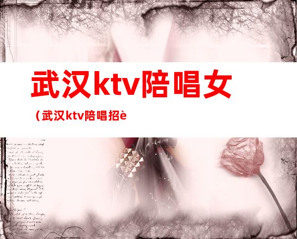武汉ktv陪唱女(武汉ktv陪唱招聘信息)