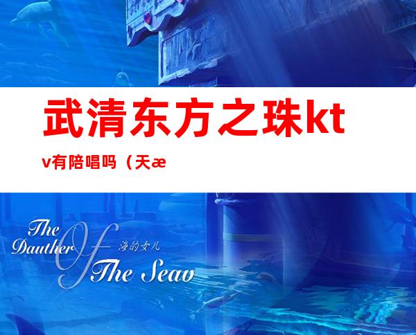 武清东方之珠ktv有陪唱吗(天津武清ktv陪唱)
