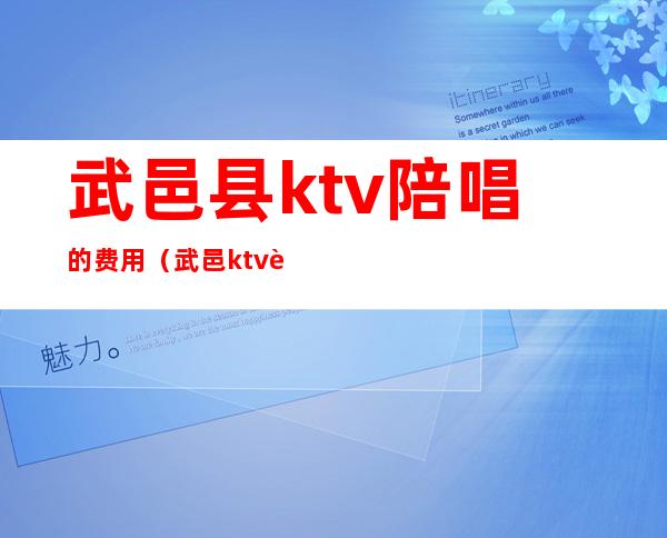 武邑县ktv陪唱的费用(武邑ktv营业了吗)