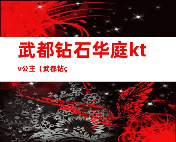 武都钻石华庭ktv公主(武都钻石华庭娱乐会所)